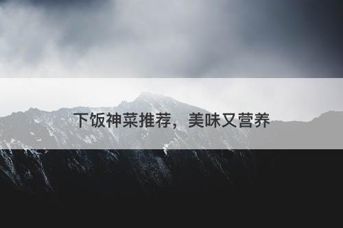 下饭神菜推荐，美味又营养