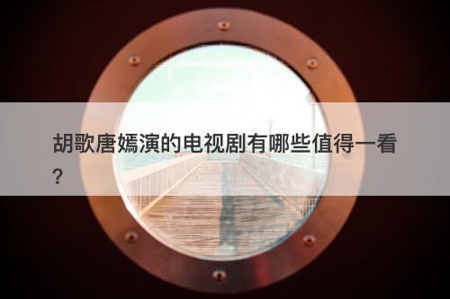 胡歌唐嫣演的电视剧有哪些值得一看？