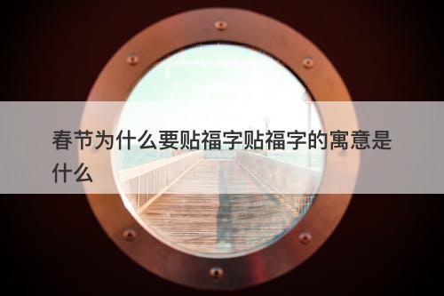 春节为什么要贴福字贴福字的寓意是什么