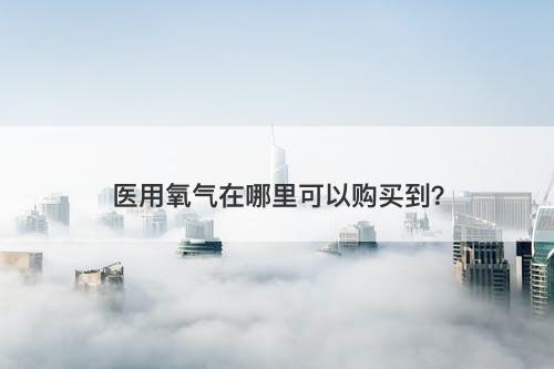 医用氧气在哪里可以购买到？