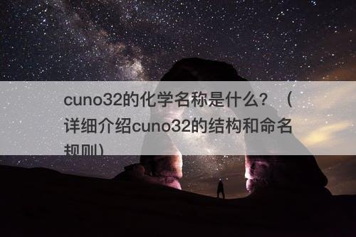 cuno32的化学名称是什么？（详细介绍cuno32的结构和命名规则）