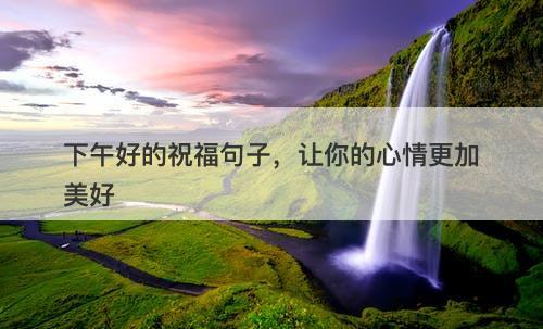 下午好的祝福句子，让你的心情更加美好