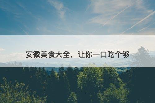 安徽美食大全，让你一口吃个够