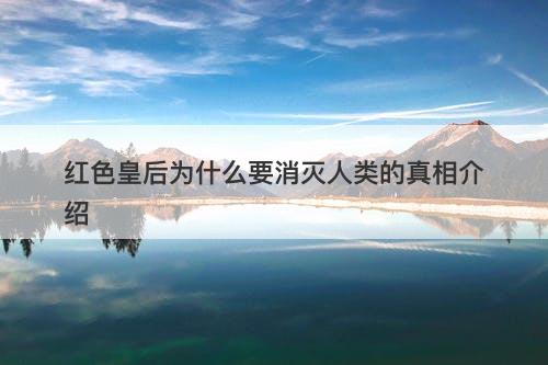 红色皇后为什么要消灭人类的真相介绍