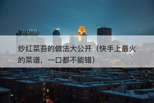 炒红菜苔的做法大公开（快手上最火的菜谱，一口都不能错）