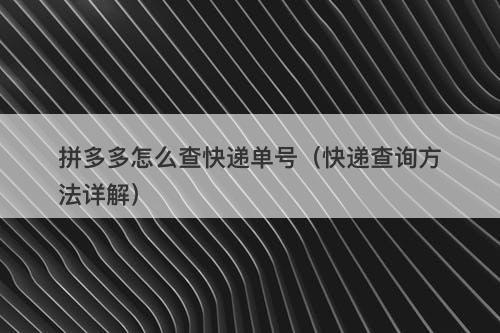 拼多多怎么查快递单号（快递查询方法详解）