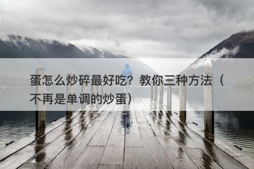 蛋怎么炒碎最好吃？教你三种方法（不再是单调的炒蛋）