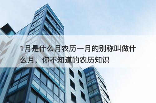 1月是什么月农历一月的别称叫做什么月，你不知道的农历知识