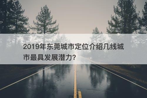 2019年东莞城市定位介绍几线城市最具发展潜力？