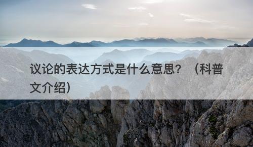 议论的表达方式是什么意思？（科普文介绍）
