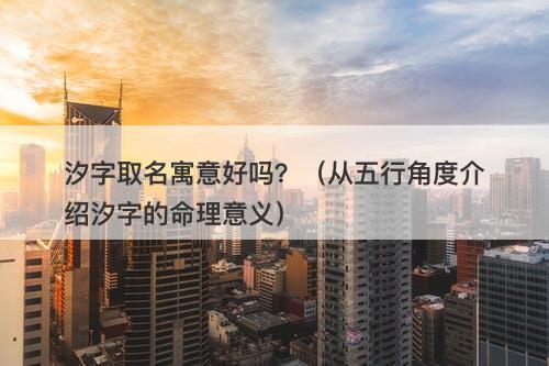 汐字取名寓意好吗？（从五行角度介绍汐字的命理意义）