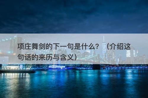 项庄舞剑的下一句是什么？（介绍这句话的来历与含义）