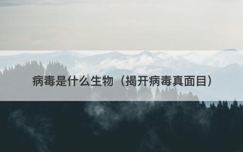 病毒是什么生物（揭开病毒真面目）