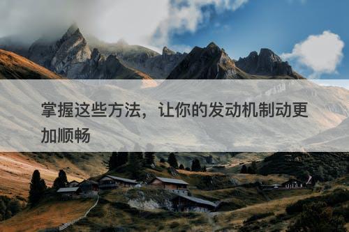掌握这些方法，让你的发动机制动更加顺畅-图1