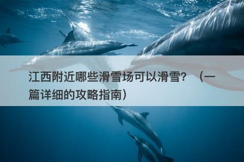 江西附近哪些滑雪场可以滑雪？（一篇详细的攻略指南）
