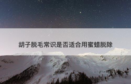 胡子脱毛常识是否适合用蜜蜡脱除-图1