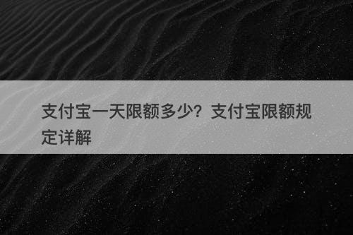 支付宝一天限额多少？支付宝限额规定详解