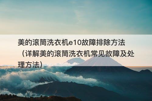美的滚筒洗衣机e10故障排除方法（详解美的滚筒洗衣机常见故障及处理方法）
