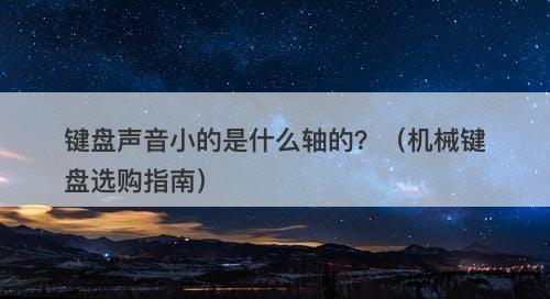 键盘声音小的是什么轴的？（机械键盘选购指南）