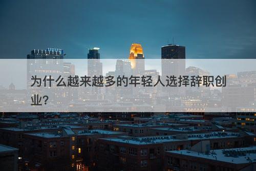 为什么越来越多的年轻人选择辞职创业？