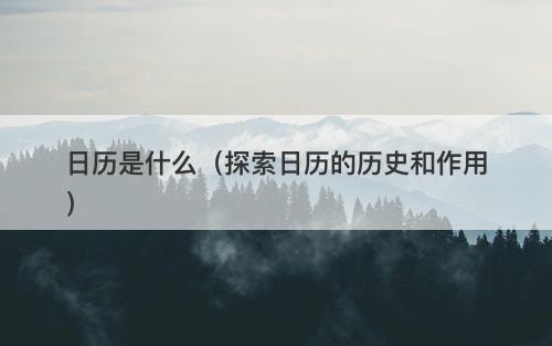 日历是什么（探索日历的历史和作用）