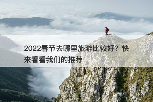 2022春节去哪里旅游比较好？快来看看我们的推荐
