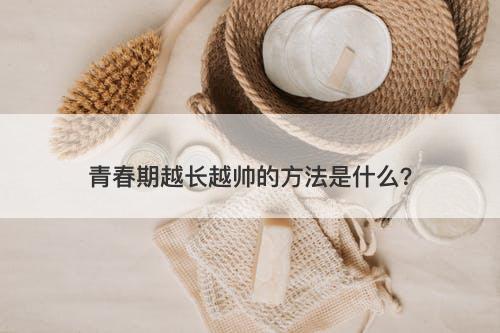 青春期越长越帅的方法是什么？