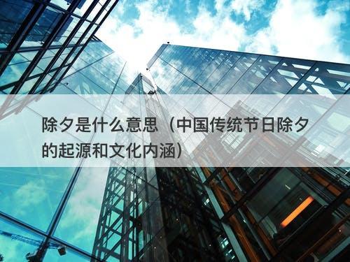 除夕是什么意思（中国传统节日除夕的起源和文化内涵）