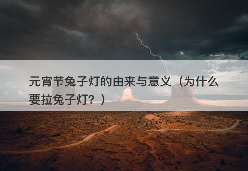 元宵节兔子灯的由来与意义（为什么要拉兔子灯？）