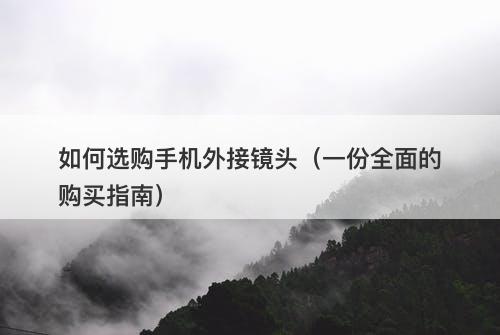 如何选购手机外接镜头（一份全面的购买指南）
