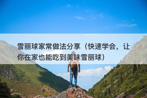 雪丽球家常做法分享（快速学会，让你在家也能吃到美味雪丽球）