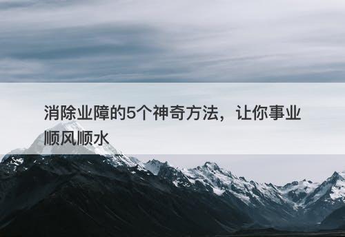 消除业障的5个神奇方法，让你事业顺风顺水