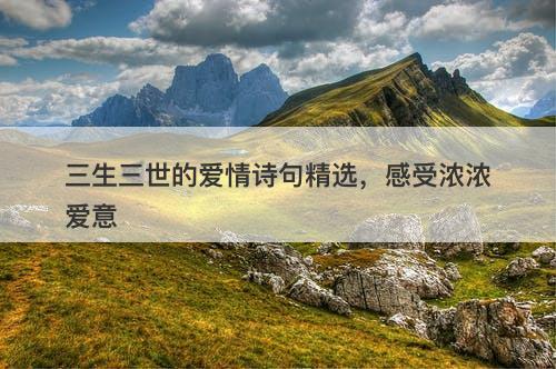 三生三世的爱情诗句精选，感受浓浓爱意