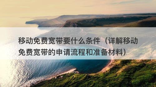 移动免费宽带要什么条件（详解移动免费宽带的申请流程和准备材料）