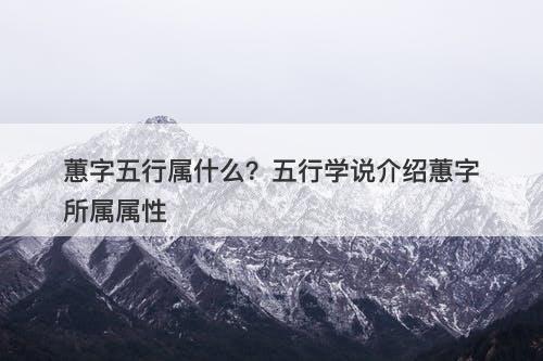 蕙字五行属什么？五行学说介绍蕙字所属属性