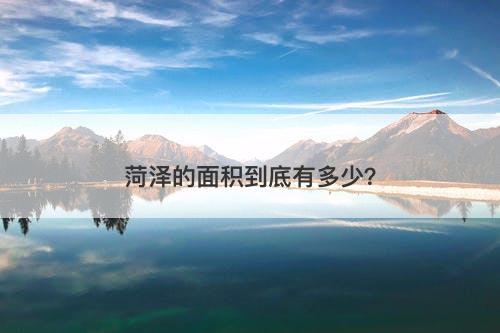 菏泽的面积到底有多少？