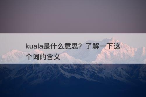kuala是什么意思？了解一下这个词的含义