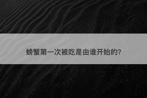 螃蟹第一次被吃是由谁开始的？
