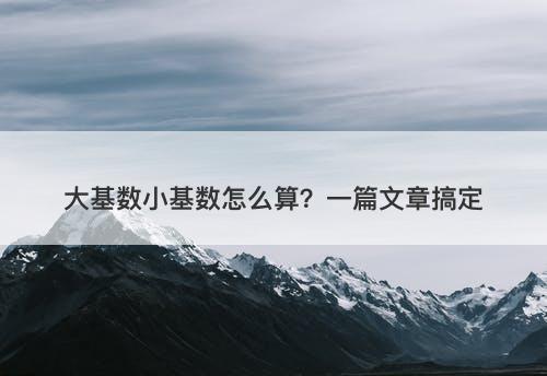 大基数小基数怎么算？一篇文章搞定