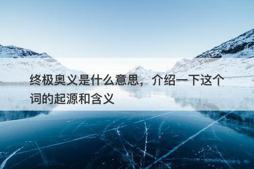 终极奥义是什么意思，介绍一下这个词的起源和含义