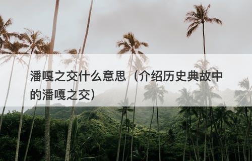 潘嘎之交什么意思（介绍历史典故中的潘嘎之交）