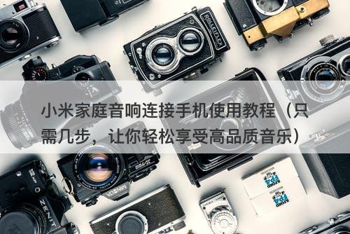 小米家庭音响连接手机使用教程（只需几步，让你轻松享受高品质音乐）