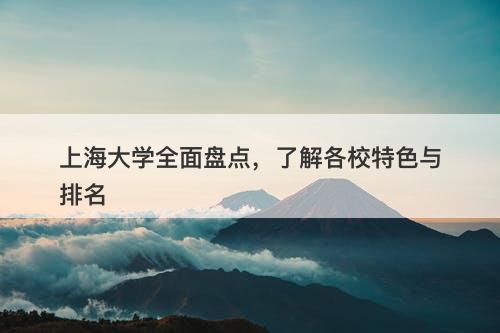 上海大学全面盘点，了解各校特色与排名