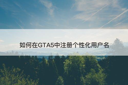 如何在GTA5中注册个性化用户名