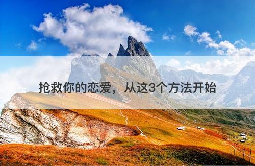 抢救你的恋爱，从这3个方法开始