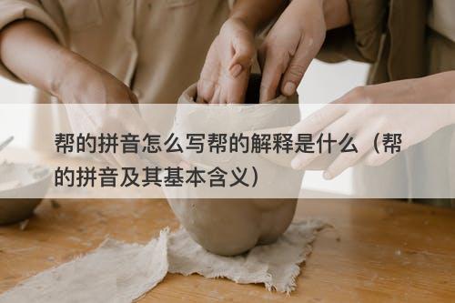 帮的拼音怎么写帮的解释是什么（帮的拼音及其基本含义）
