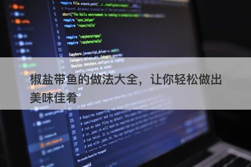 椒盐带鱼的做法大全，让你轻松做出美味佳肴