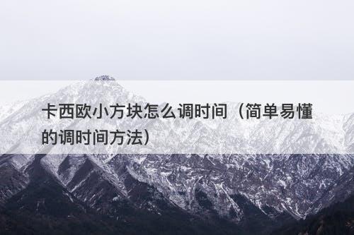 卡西欧小方块怎么调时间（简单易懂的调时间方法）-图1