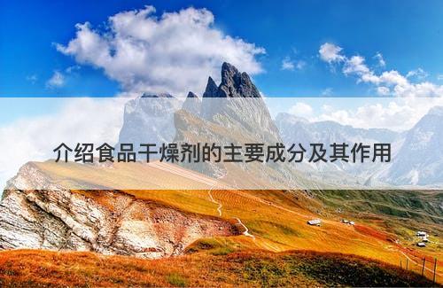 介绍食品干燥剂的主要成分及其作用