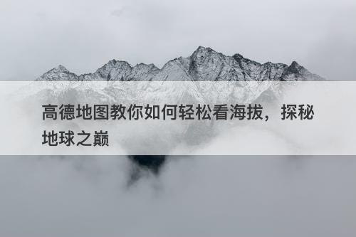 高德地图教你如何轻松看海拔，探秘地球之巅-图1